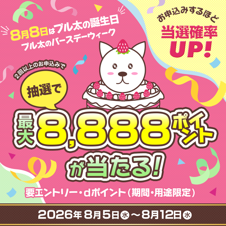 8月8日はプル太の誕生日 プル太のバースデーウィーク 2回以上のお申込みで抽選で最大8,888ポイントが当たる！ 要エントリー・dポイント(期間・用途限定)