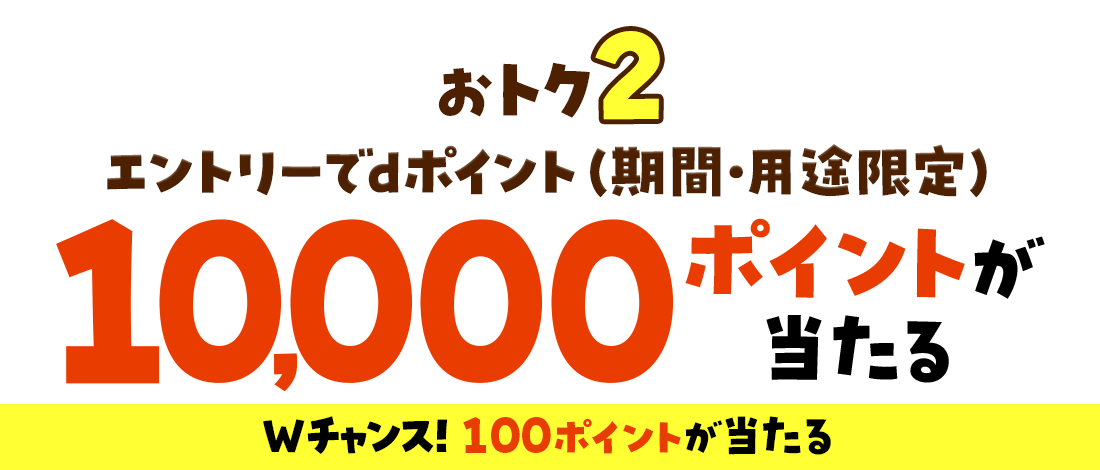 エントリーでdポイント（期間・用途限定）10,000ポイントが当たる Wチャンス！100ポイントが当たる