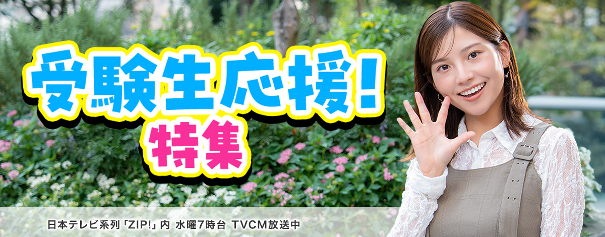 今週のイチオシは、受験生応援！特集 日本テレビ「ZIP!」内 火曜7時台 TVCM放送中※関東ローカルのみ