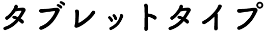 タブレットタイプ