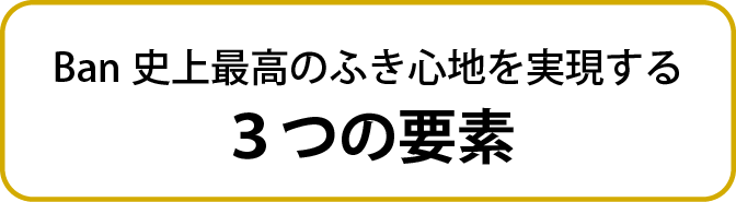 Ban史上最高のふき心地を実現する３つの要素