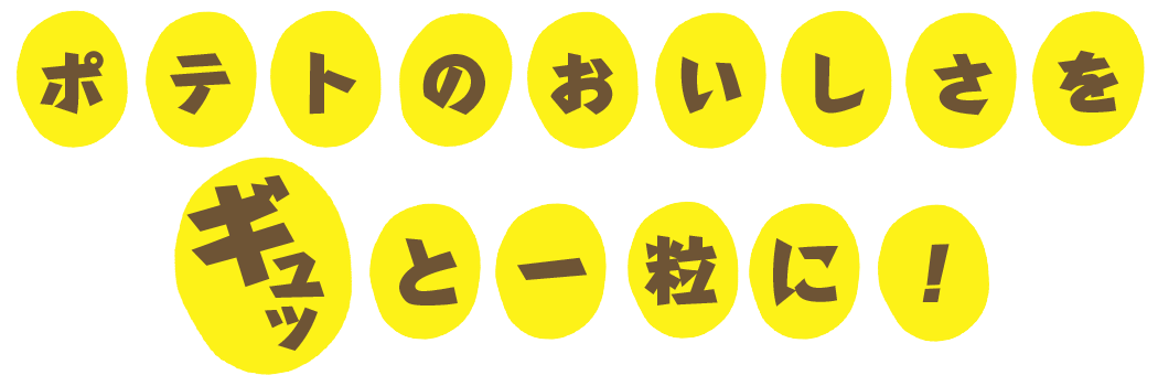ポテトのおいしさをギュッと一粒に！