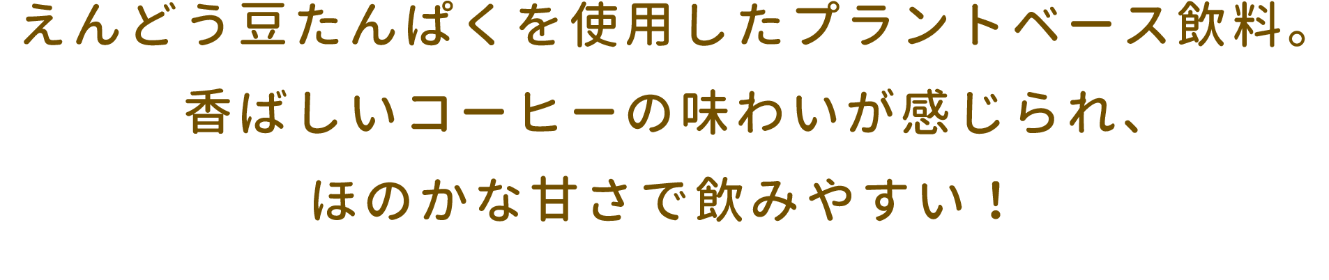 えんどう豆たんぱくを使用したプラントベース飲料。香ばしいコーヒーの味わいが感じられ、ほのかな甘さで飲みやすい！