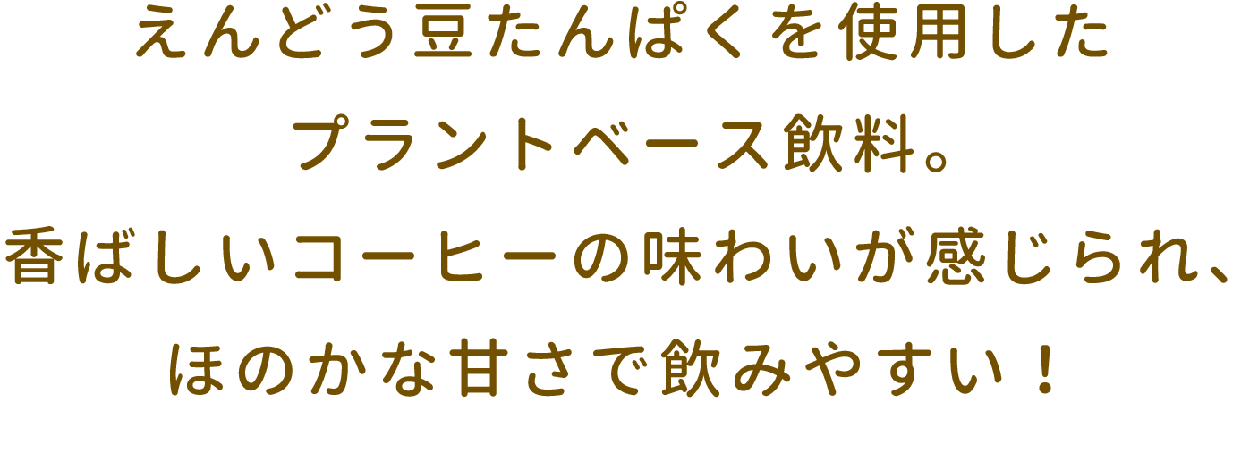 えんどう豆たんぱくを使用したプラントベース飲料。香ばしいコーヒーの味わいが感じられ、ほのかな甘さで飲みやすい！