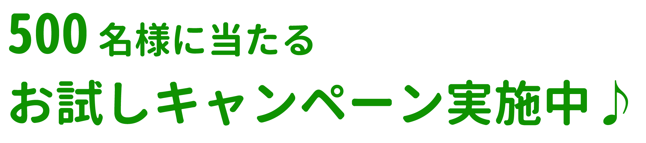 500名様に当たるお試しキャンペーン実施中♪